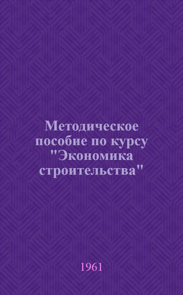 Методическое пособие по курсу "Экономика строительства" : Введ. "Строительство в системе нар. хозяйства СССР и основные этапы его развития" : (Для студентов заоч. отд-ния строит. специальностей ЧПИ)