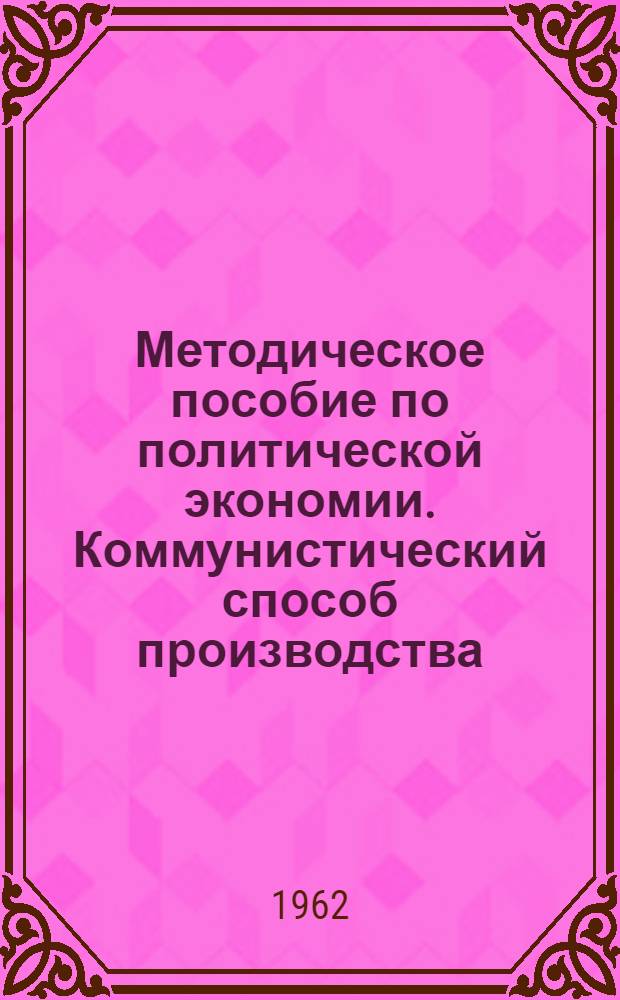 Методическое пособие по политической экономии. Коммунистический способ производства : (Для студентов-заочников)