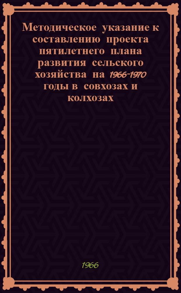 Методическое указание к составлению проекта пятилетнего плана развития сельского хозяйства на 1966-1970 годы в совхозах и колхозах