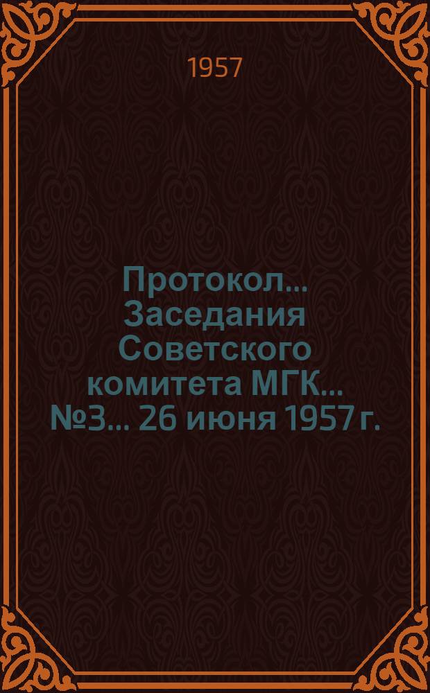 Протокол... Заседания Советского комитета МГК... ... № 3... 26 июня 1957 г.