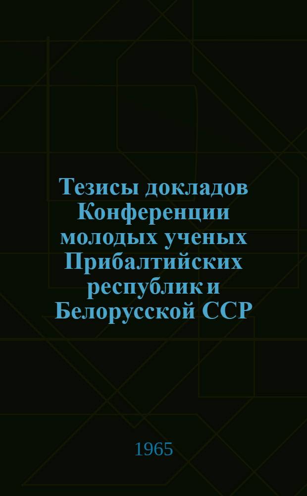 Тезисы докладов Конференции молодых ученых Прибалтийских республик и Белорусской ССР, посвященной 25-летию Советской власти в Прибалтике : [1]. [2] : Секция химической кинетики и катализа