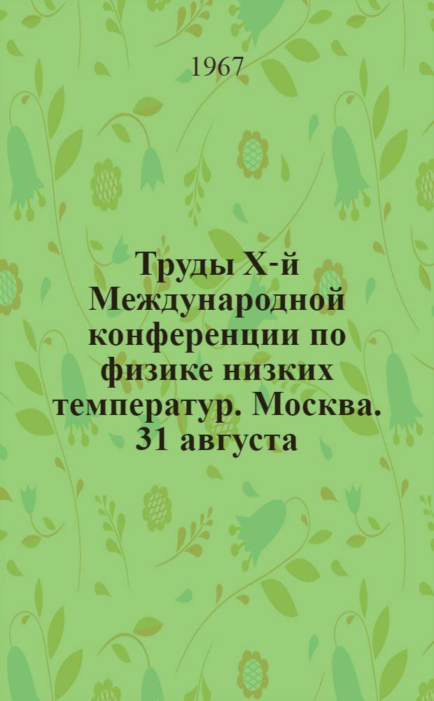 Труды X-й Международной конференции по физике низких температур. Москва. 31 августа - 6 сентября 1966 г. : В 5 т.
