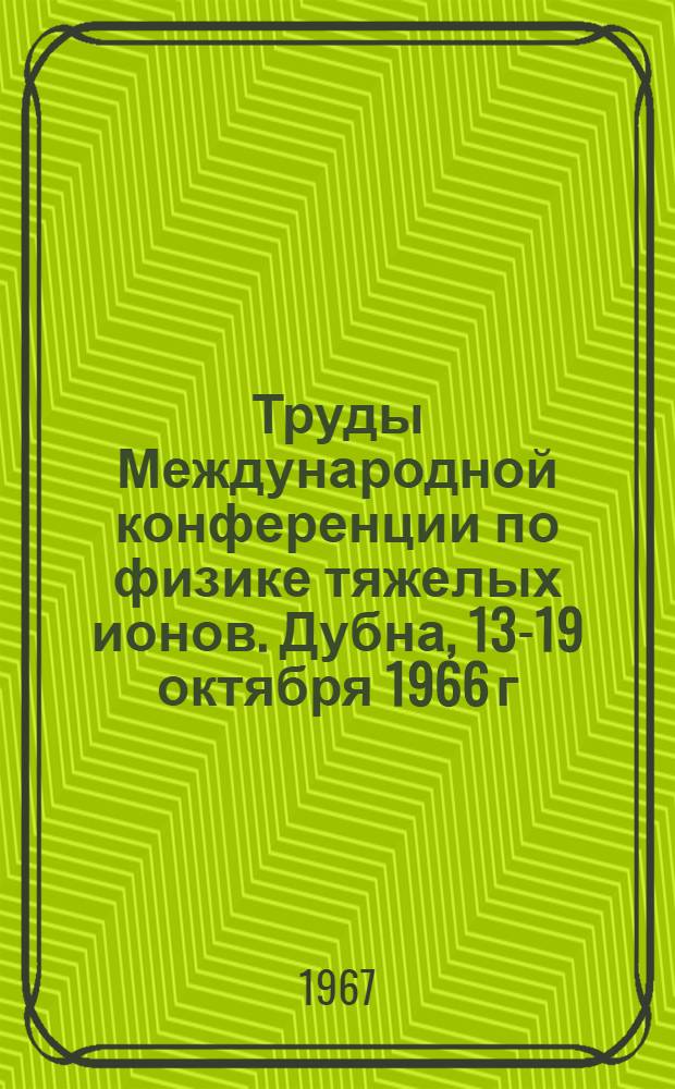 Труды Международной конференции по физике тяжелых ионов. Дубна, 13-19 октября 1966 г : [В 4 вып.] Вып. 1-. Вып. 1 : Протонные излучатели и альфа-распад ядер