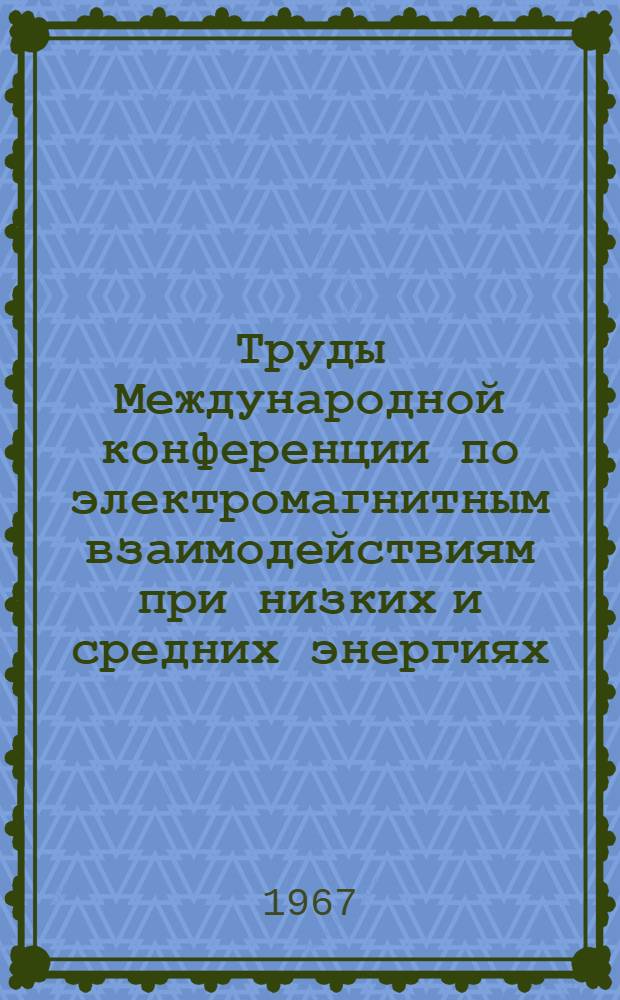 Труды Международной конференции по электромагнитным взаимодействиям при низких и средних энергиях. Дубна. 7-15 февраля 1967 : Т. 1-. Т. 4