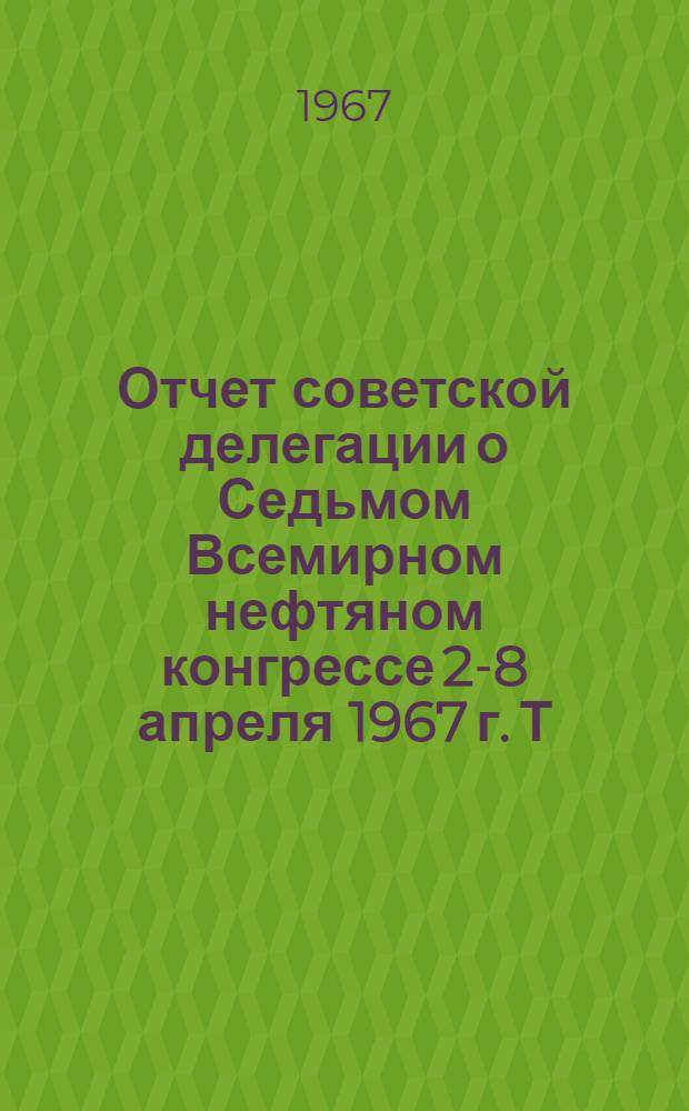 Отчет советской делегации о Седьмом Всемирном нефтяном конгрессе 2-8 апреля 1967 г. Т. 2