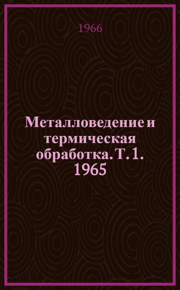 Металловедение и термическая обработка. [Т. 1]. 1965