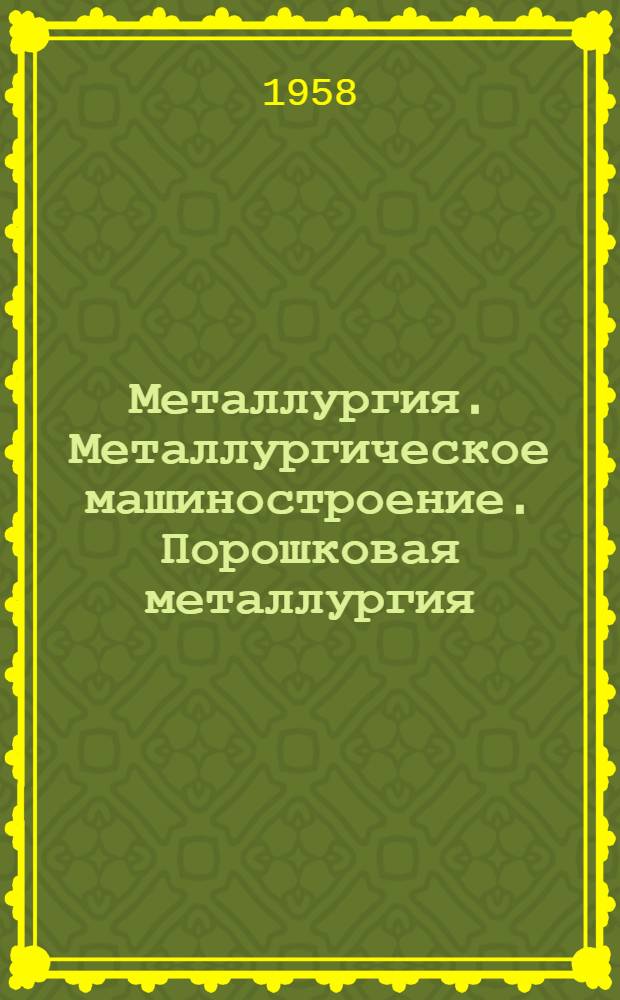 Металлургия. Металлургическое машиностроение. Порошковая металлургия : Содерж. иностр. журналов
