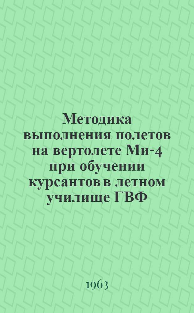 Методика выполнения полетов на вертолете Ми-4 при обучении курсантов в летном училище ГВФ : Утв. УУЗ ГУГВФ 8/XII 1962 г. : Ч. 2-