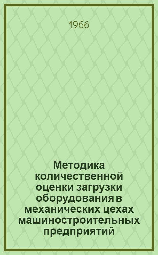Методика количественной оценки загрузки оборудования в механических цехах машиностроительных предприятий : (Материалы к экон. район. конференции по проблеме: "Использование основных и оборотных фондов на промышленных предприятиях района в новых условиях") : Вып. 3