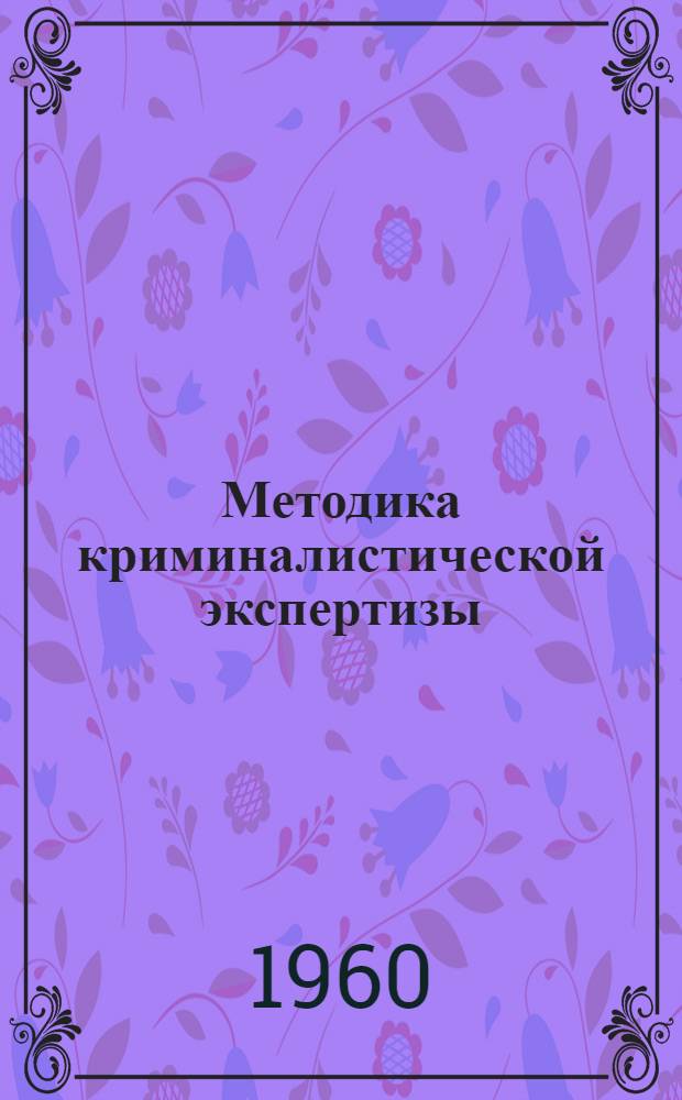 Методика криминалистической экспертизы : Материалы науч. работ Центр криминалист. лаборатории... : Сб. 1-