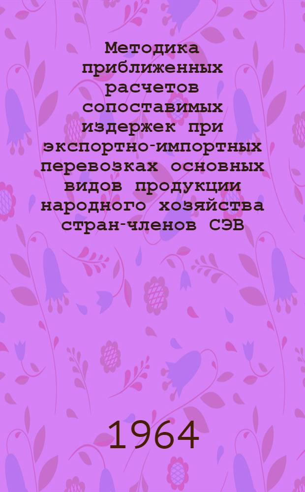 Методика приближенных расчетов сопоставимых издержек при экспортно-импортных перевозках основных видов продукции народного хозяйства стран-членов СЭВ : Проект