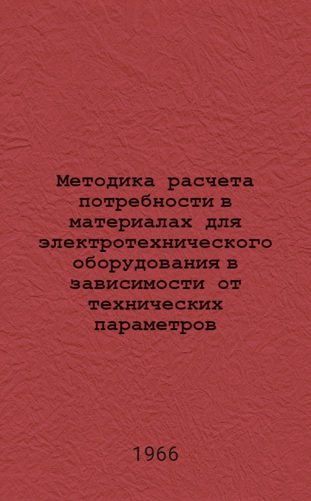 Методика расчета потребности в материалах для электротехнического оборудования в зависимости от технических параметров : Ч. 1-. Ч. 1 : Силовые трансформаторы, двигатели до 100 квт и машины постоянного тока до 200 квт; крупные машины постоянного тока серии МП и ГП