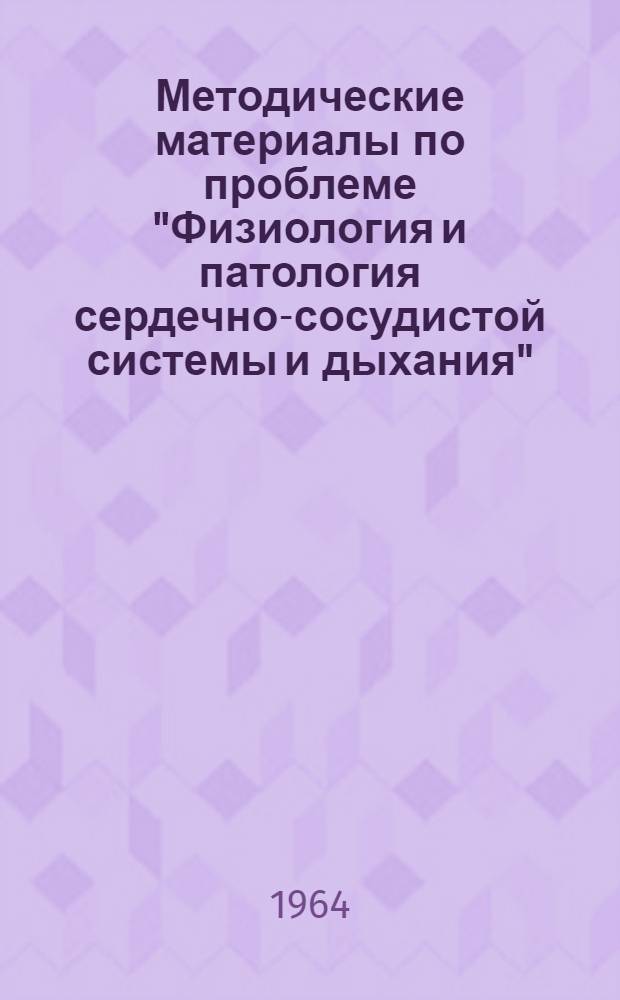 Методические материалы по проблеме "Физиология и патология сердечно-сосудистой системы и дыхания" : Вып. 2. Вып. 2 : Тематический план научных исследований на 1964-1965 гг.