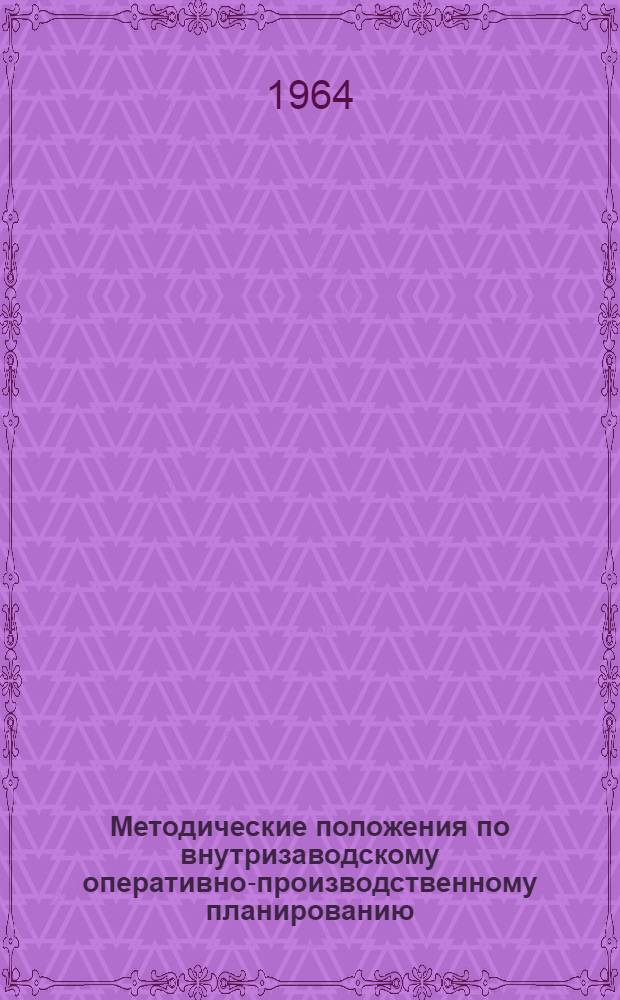 Методические положения по внутризаводскому оперативно-производственному планированию, учету и управлению ходом серийного производства на основе показателя обеспеченности Р минус Г с учетом положительного опыта Новочеркасского электровозостроительного завода : В 2 ч. : Ч. 1-