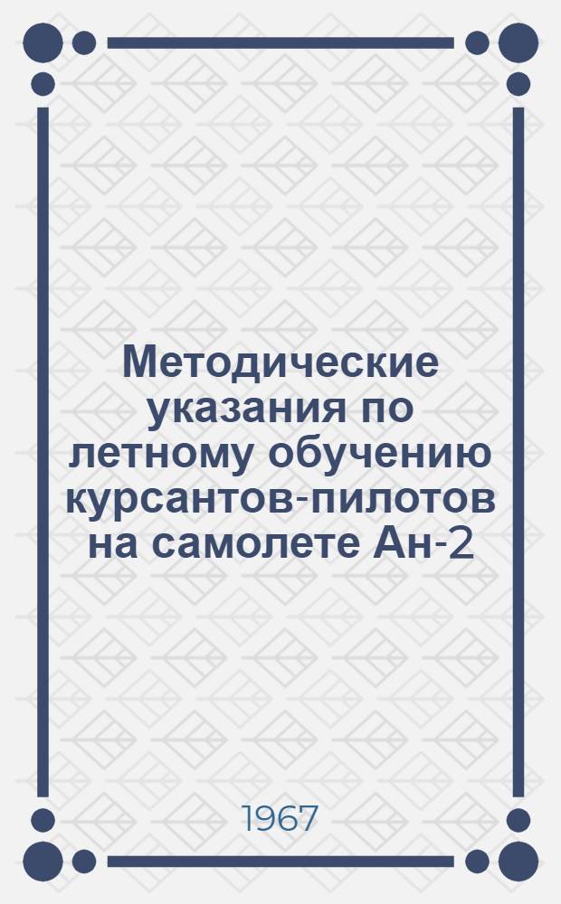 Методические указания по летному обучению курсантов-пилотов на самолете Ан-2 : КУЛП Ан-2 1964 г. : Утв. нач. Упр. учеб. заведениями МГА 28/IX 1966 г. : Ч. 2-