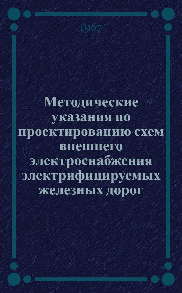 Методические указания по проектированию схем внешнего электроснабжения электрифицируемых железных дорог : [В 2 т.] Т. 1-2. Т. 1 : Методические указания и пример