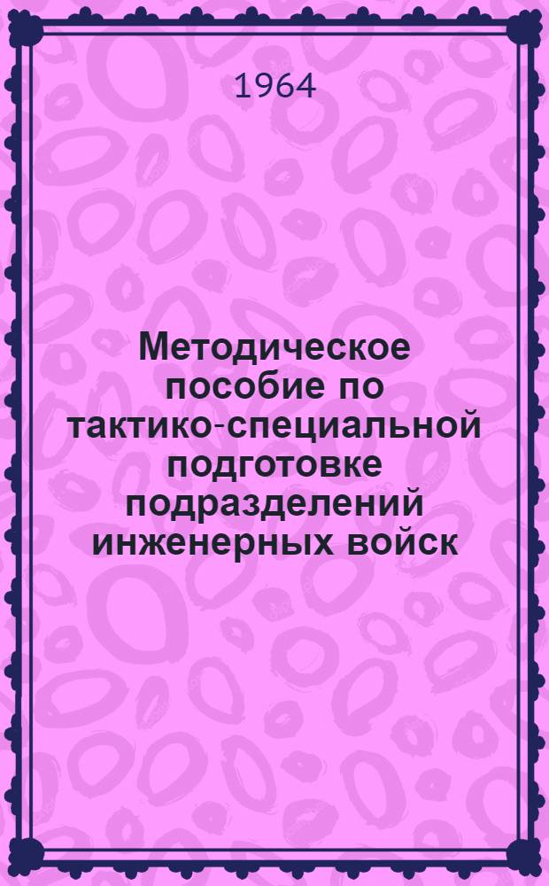 Методическое пособие по тактико-специальной подготовке подразделений инженерных войск : Ч. 1-