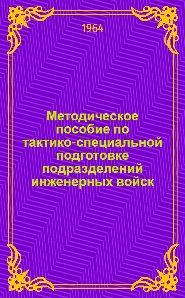 Методическое пособие по тактико-специальной подготовке подразделений инженерных войск : Ч. 1-. Ч. 1 : Отделение, взвод, рота