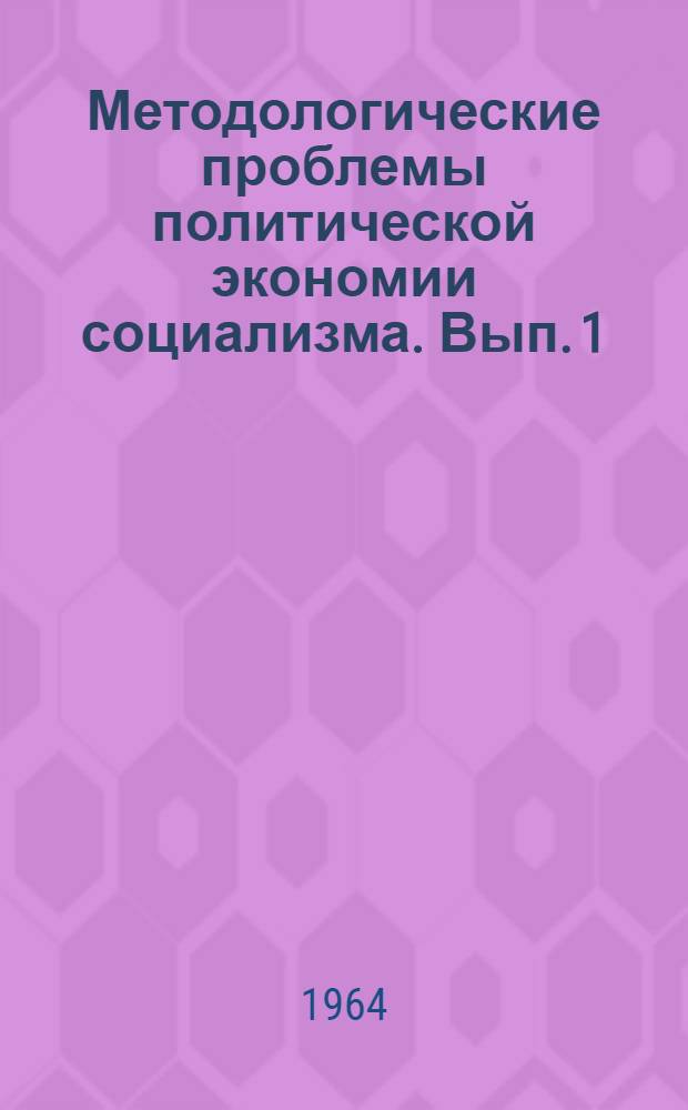 Методологические проблемы политической экономии социализма. [Вып. 1]
