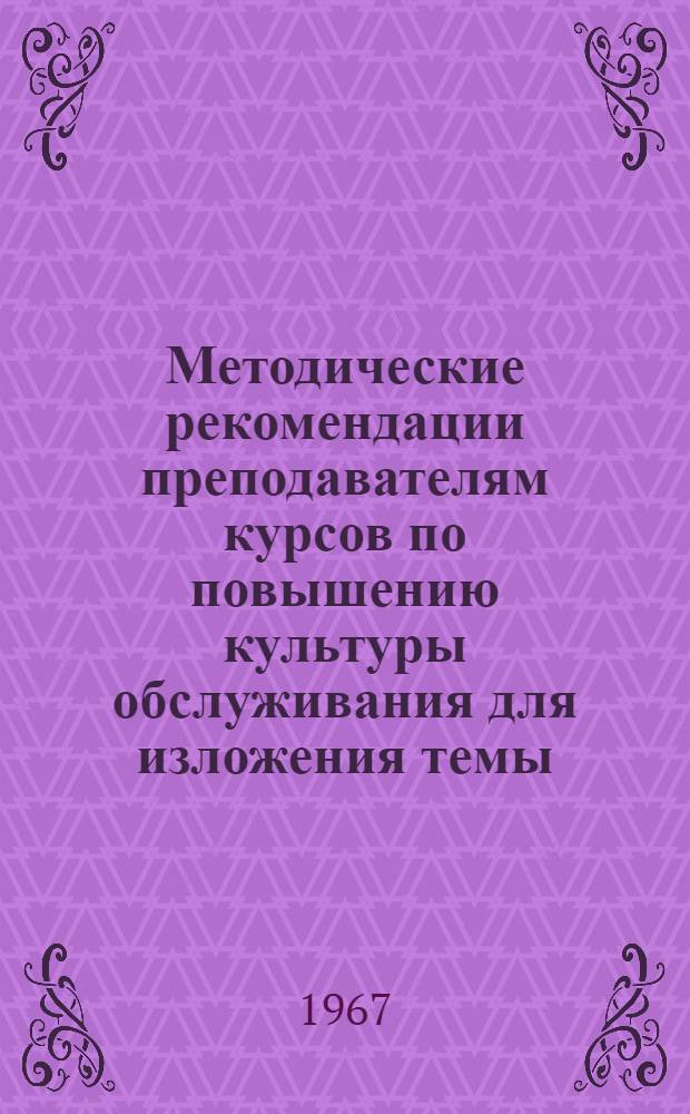 Методические рекомендации преподавателям курсов по повышению культуры обслуживания для изложения темы: "Морально-этические нормы поведения работников сферы обслуживания"