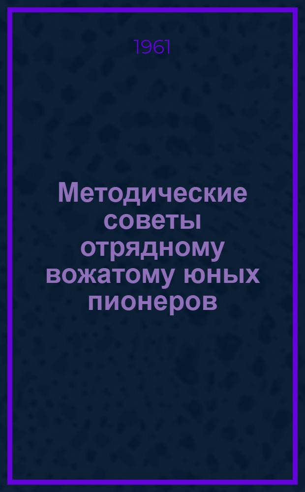 Методические советы отрядному вожатому юных пионеров