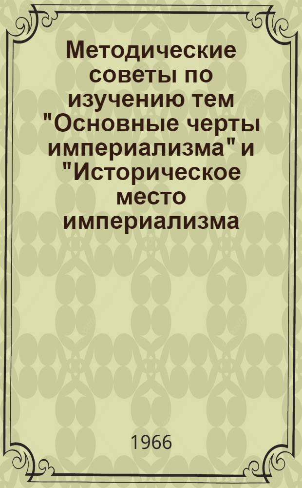 Методические советы по изучению тем "Основные черты империализма" и "Историческое место империализма. Кризис мирового капитализма" : (В помощь пропагандистам школ основ марксизма-ленинизма по основам полит. экономии)