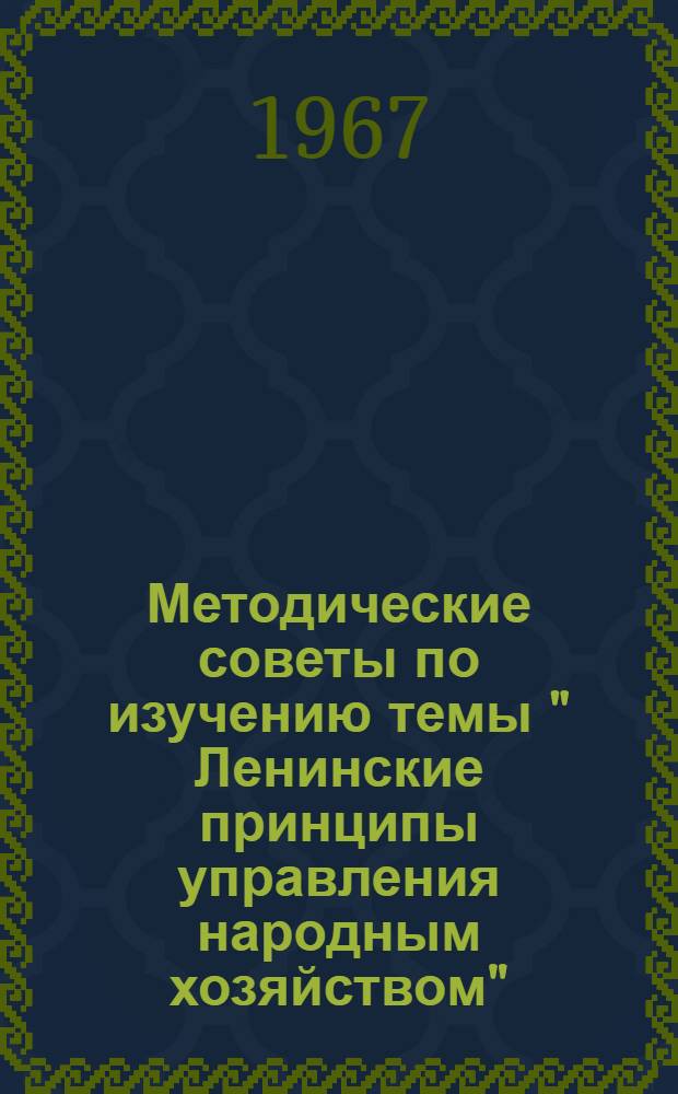 Методические советы по изучению темы " Ленинские принципы управления народным хозяйством" : В помощь пропагандистам, лекторам и слушателям системы парт. учебы