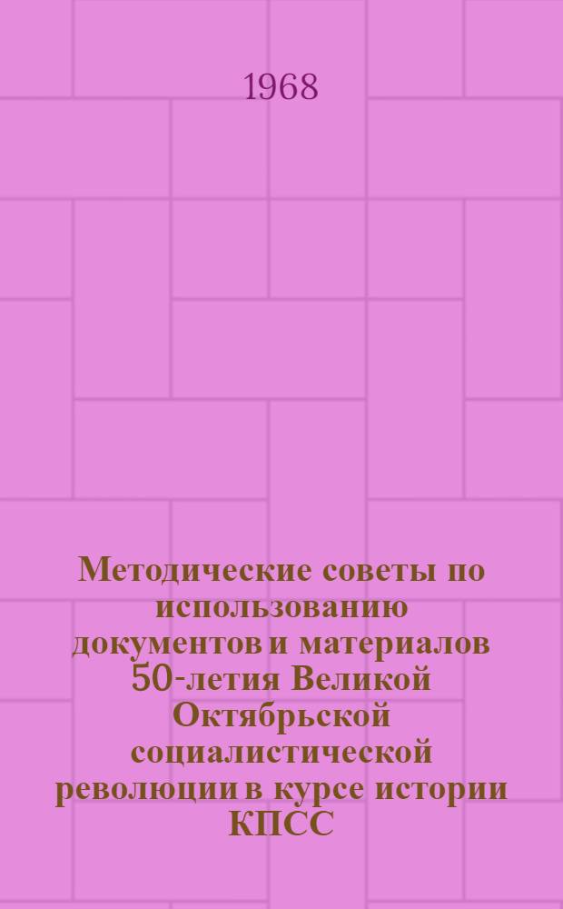 Методические советы по использованию документов и материалов 50-летия Великой Октябрьской социалистической революции в курсе истории КПСС