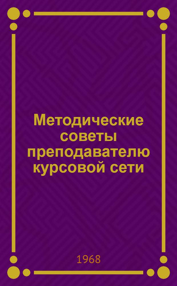 Методические советы преподавателю курсовой сети : Утв. 4/IV-68 г
