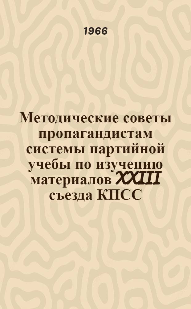 Методические советы пропагандистам системы партийной учебы по изучению материалов XXIII съезда КПСС