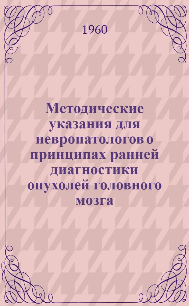 Методические указания для невропатологов о принципах ранней диагностики опухолей головного мозга : Утв. Учен. сов. М-ва 19/X 1960 г
