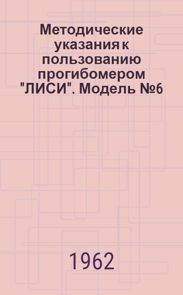 Методические указания к пользованию прогибомером "ЛИСИ". Модель № 6 (ПАО-6)