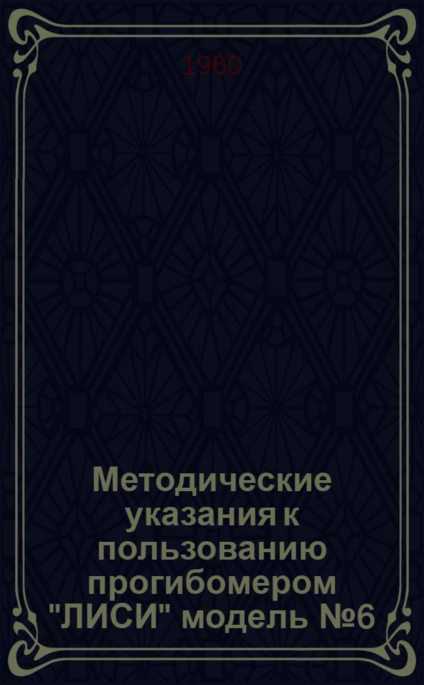 Методические указания к пользованию прогибомером "ЛИСИ" модель № 6 (ПАО-6)