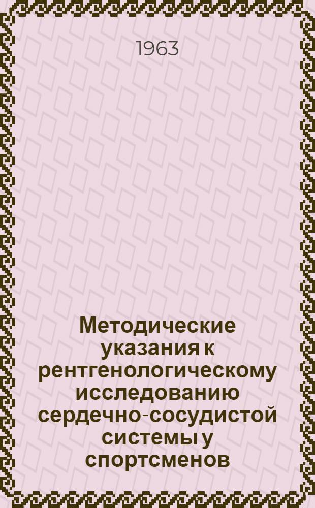 Методические указания к рентгенологическому исследованию сердечно-сосудистой системы у спортсменов : (В помощь врачу-рентгенологу)