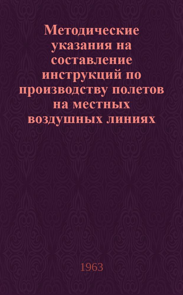 Методические указания на составление инструкций по производству полетов на местных воздушных линиях : Утв... 31 марта 1963 г