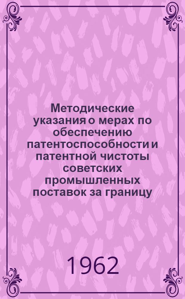 Методические указания о мерах по обеспечению патентоспособности и патентной чистоты советских промышленных поставок за границу : ЗП-1-61 : (Вводятся в действие с 1 марта 1962 г.)