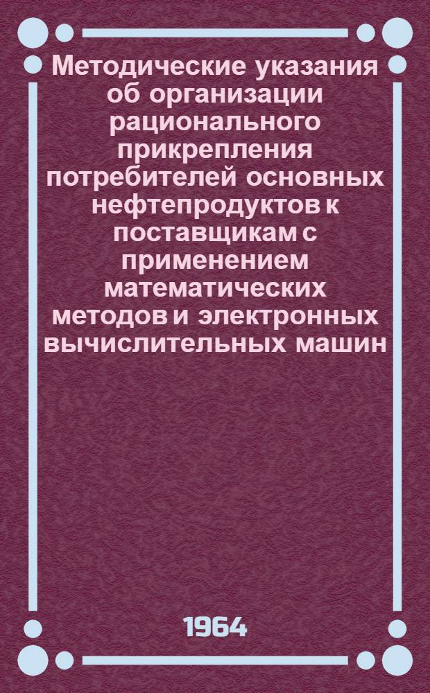 Методические указания об организации рационального прикрепления потребителей основных нефтепродуктов к поставщикам с применением математических методов и электронных вычислительных машин