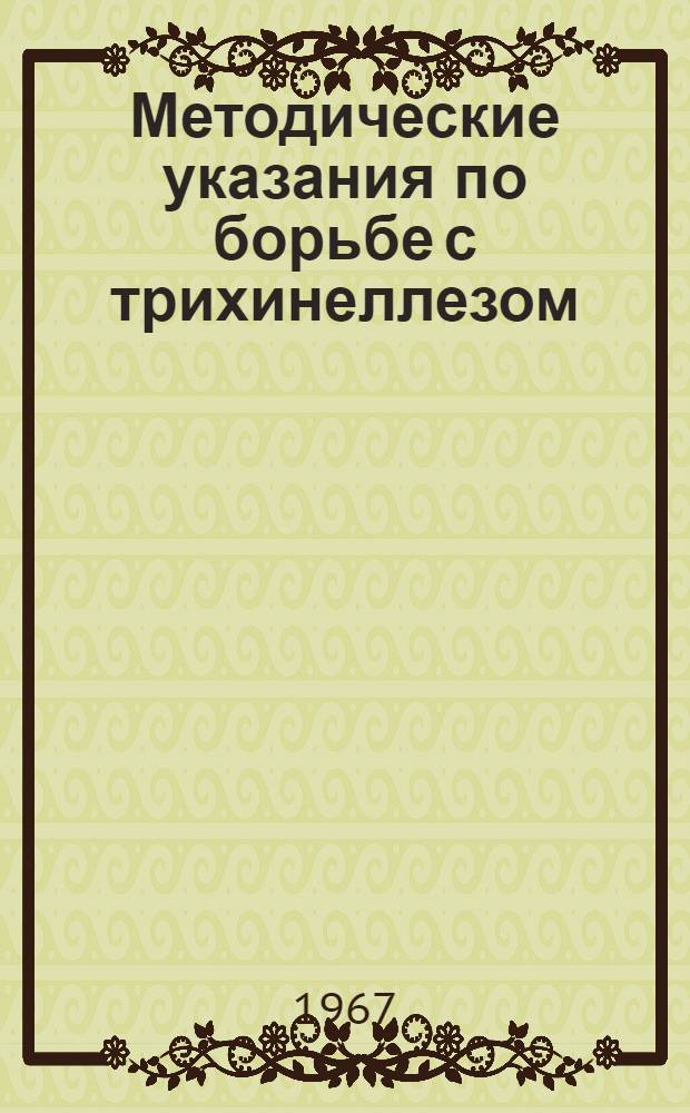 Методические указания по борьбе с трихинеллезом : Утв. Гл. сан.-эпидемиол. упр. Минздрава СССР 5/V 1967 г