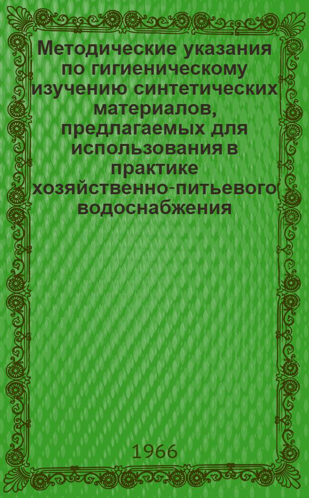 Методические указания по гигиеническому изучению синтетических материалов, предлагаемых для использования в практике хозяйственно-питьевого водоснабжения : Утв. Гл. сан. врачом СССР 15/X 1966 г