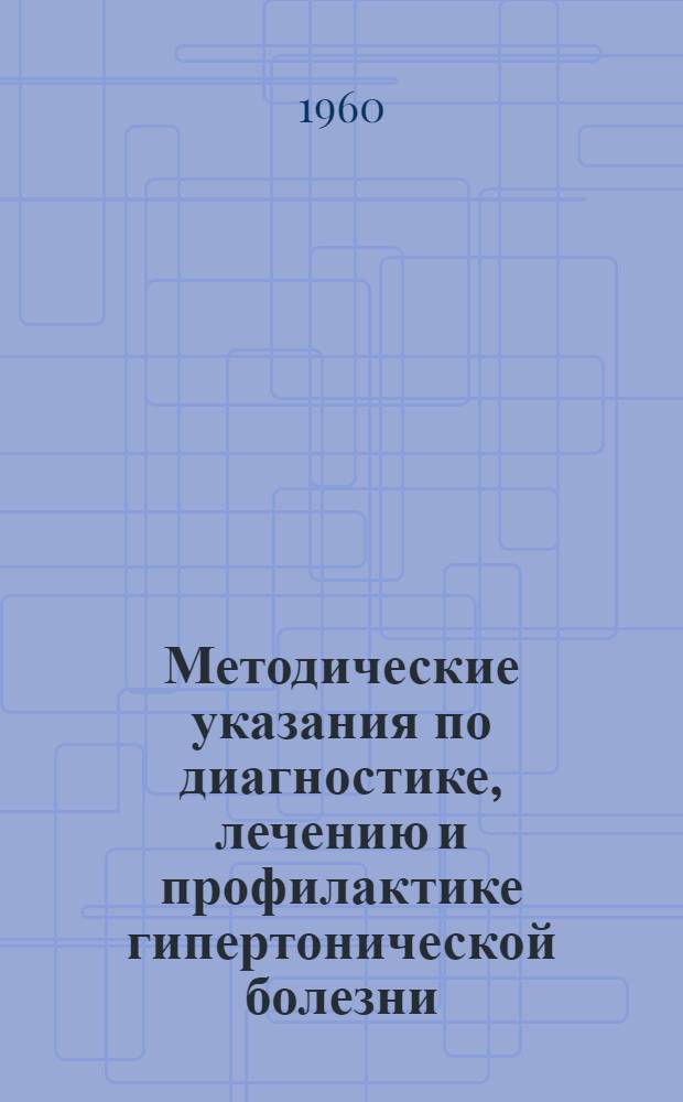 Методические указания по диагностике, лечению и профилактике гипертонической болезни : Утв. 14/X 1960 г