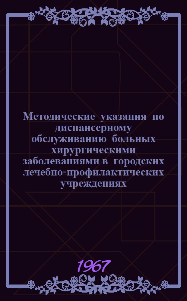 Методические указания по диспансерному обслуживанию больных хирургическими заболеваниями в городских лечебно-профилактических учреждениях