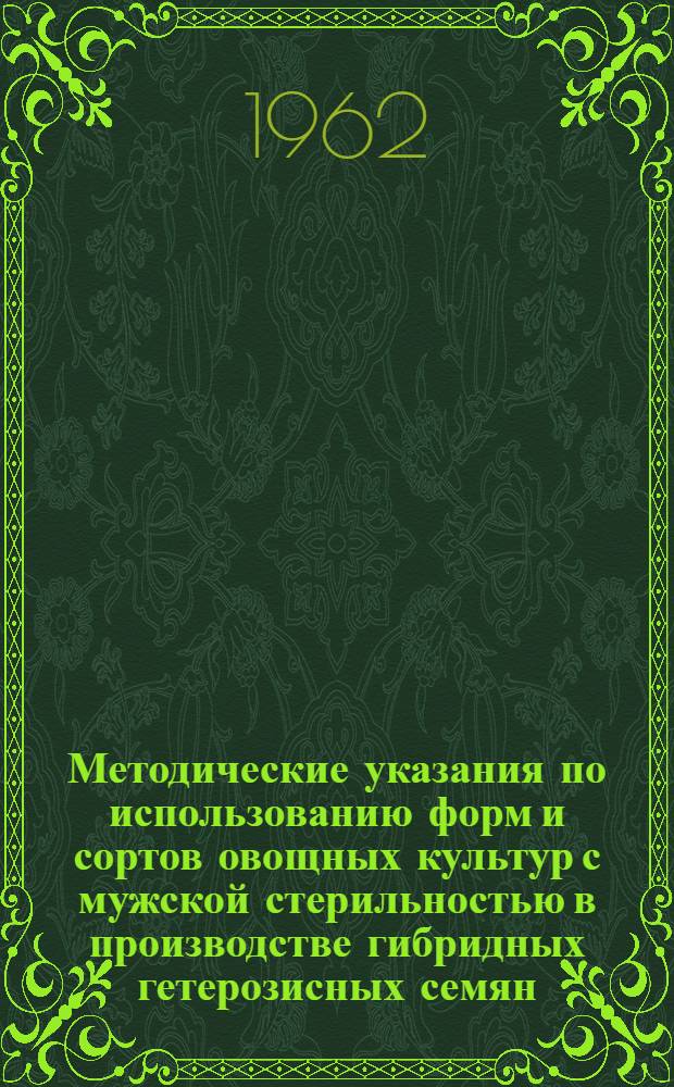 Методические указания по использованию форм и сортов овощных культур с мужской стерильностью в производстве гибридных гетерозисных семян