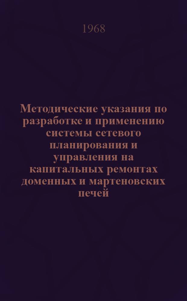 Методические указания по разработке и применению системы сетевого планирования и управления на капитальных ремонтах доменных и мартеновских печей