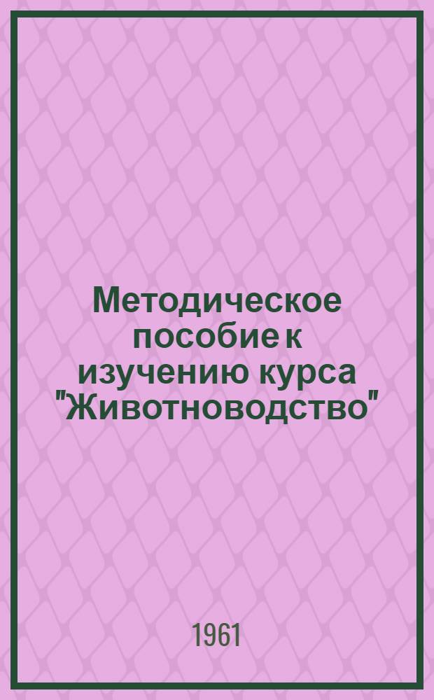 Методическое пособие к изучению курса "Животноводство" : Для слушателей ЗВПШ при ЦК КПСС