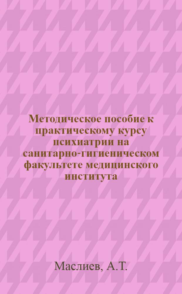 Методическое пособие к практическому курсу психиатрии на санитарно-гигиеническом факультете медицинского института