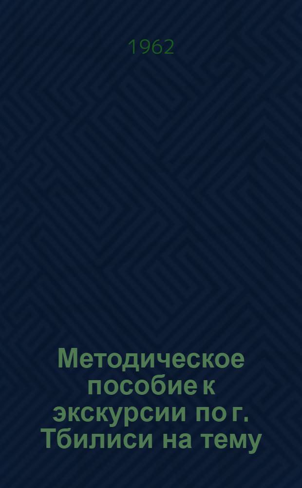 Методическое пособие к экскурсии по г. Тбилиси на тему: "Тбилиси - столица Грузинской ССР"