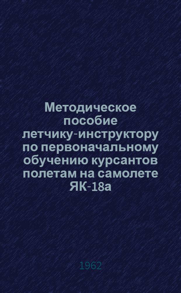 Методическое пособие летчику-инструктору по первоначальному обучению курсантов полетам на самолете ЯК-18а