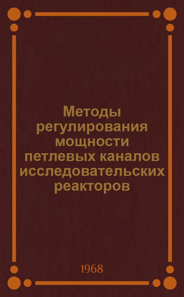 Методы регулирования мощности петлевых каналов исследовательских реакторов : Доклад, представл. на V Конференцию по физике и технике исслед. реакторов. (Варшава, 11-16 ноября 1968 г.)