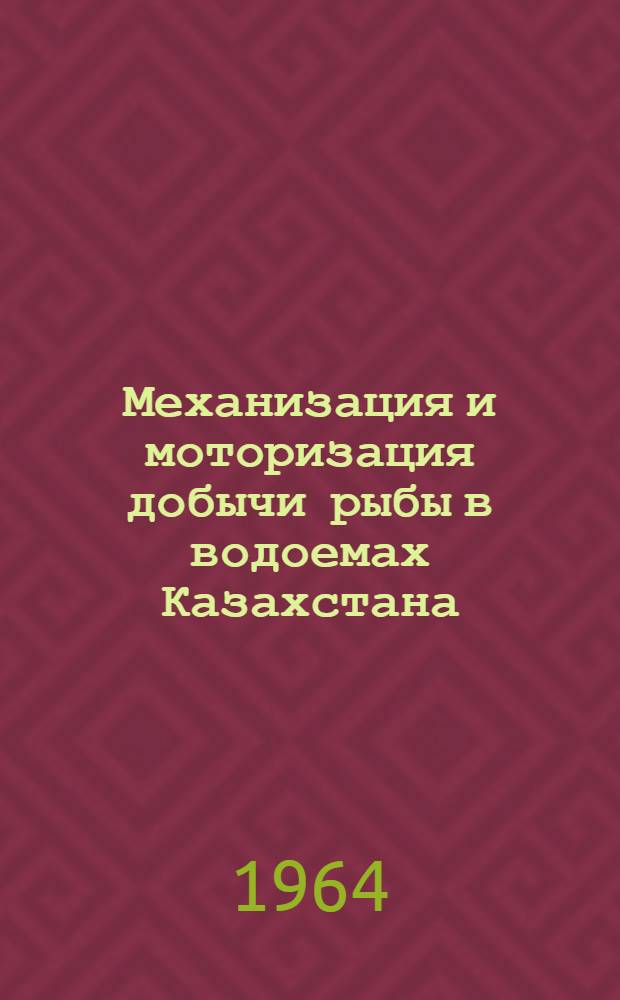Механизация и моторизация добычи рыбы в водоемах Казахстана : Перспективы по дальнейшему развитию лова рыбы в республике : (Материалы семинара, Аральск, 20-24 июля 1964 г.)