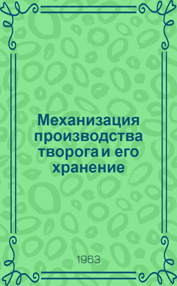 Механизация производства творога и его хранение : (Сборник информаций)